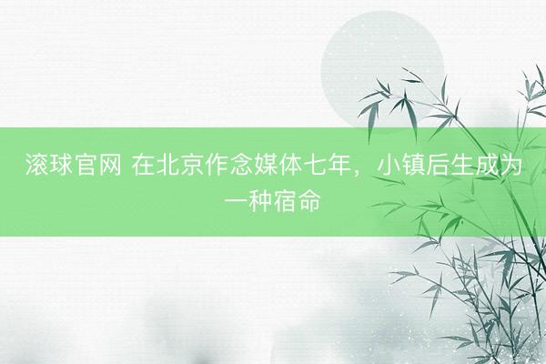 滚球官网 在北京作念媒体七年，小镇后生成为一种宿命