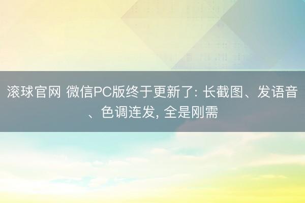 滚球官网 微信PC版终于更新了: 长截图、发语音、色调连发， 全是刚需
