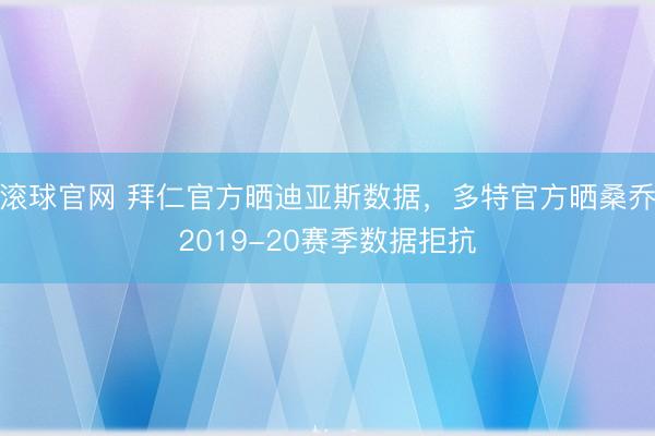 滚球官网 拜仁官方晒迪亚斯数据，多特官方晒桑乔2019-20赛季数据拒抗
