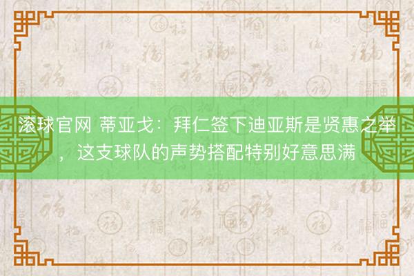 滚球官网 蒂亚戈：拜仁签下迪亚斯是贤惠之举，这支球队的声势搭配特别好意思满