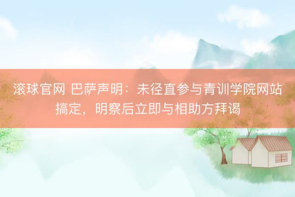 滚球官网 巴萨声明：未径直参与青训学院网站搞定，明察后立即与相助方拜谒