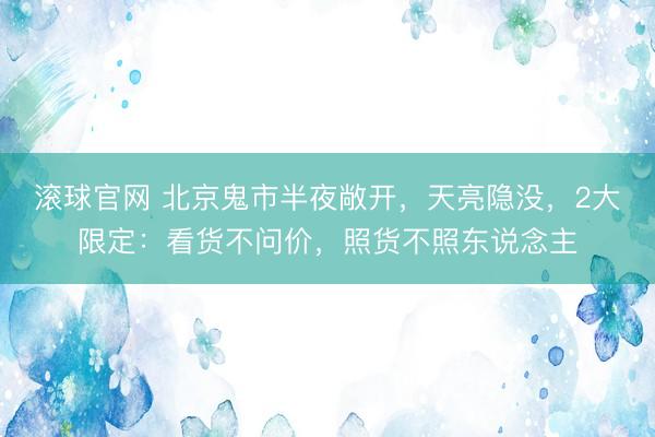 滚球官网 北京鬼市半夜敞开，天亮隐没，2大限定：看货不问价，<a href=