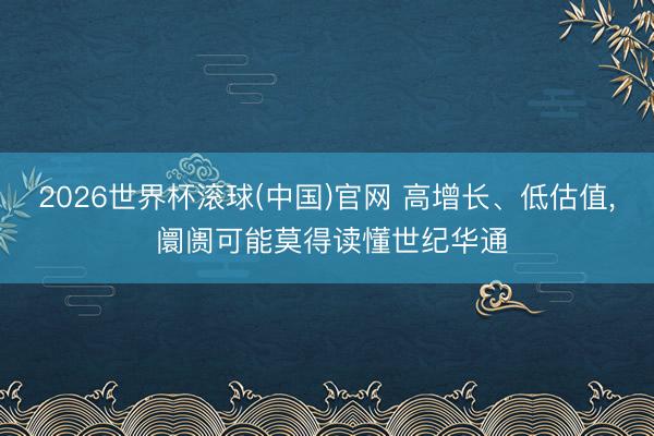 2026世界杯滚球(中国)官网 高增长、低估值， 阛阓可能莫得读懂世纪华通