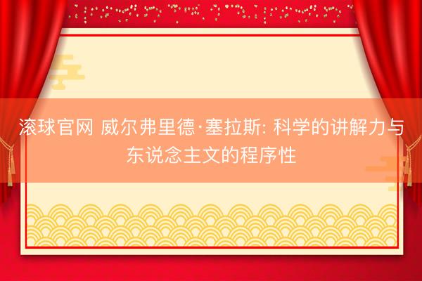 滚球官网 威尔弗里德·塞拉斯: 科学的讲解力与东说念主文的程序性