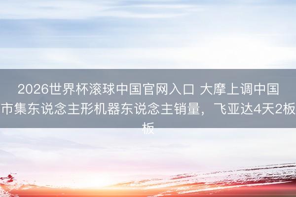 2026世界杯滚球中国官网入口 大摩上调中国市集东说念主形机器东说念主销量，飞亚达4天2板