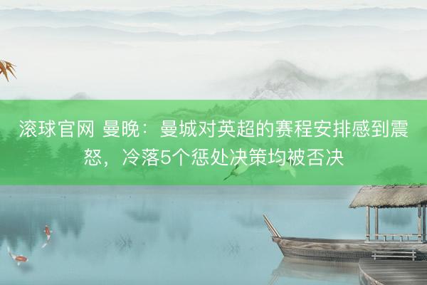 滚球官网 曼晚：曼城对英超的赛程安排感到震怒，冷落5个惩处决策均被否决