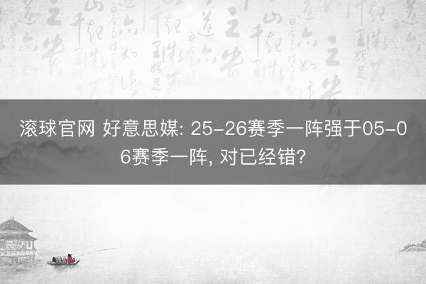 滚球官网 好意思媒: 25-26赛季一阵强于05-06赛季一阵， 对已经错?