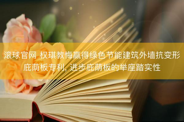 滚球官网 权琪教悔赢得绿色节能建筑外墙抗变形庇荫板专利， 进步庇荫板的举座踏实性