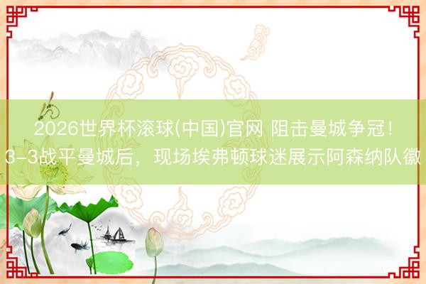 2026世界杯滚球(中国)官网 阻击曼城争冠！3-3战平曼城后，<a href=