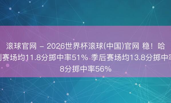 滚球官网 - 2026世界杯滚球(中国)官网 稳！哈珀成例赛场均11.8分掷中率51% 季后赛场均13.8分掷中率56%