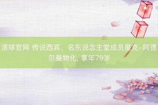 滚球官网 传说西宾、名东说念主堂成员里克-阿德尔曼物化， 享年79岁