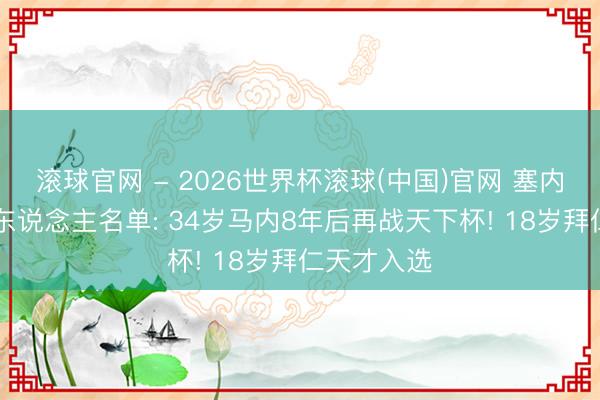 滚球官网 - 2026世界杯滚球(中国)官网 塞内加尔队26东说念主名单: 34岁马内8年后再战天下杯! 18岁拜仁天才入选