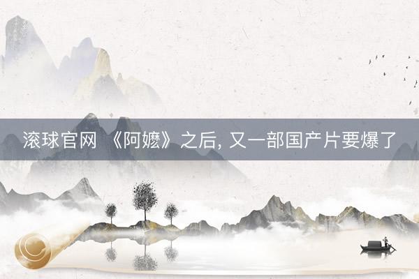 滚球官网 《阿嬷》之后， 又一部国产片要爆了