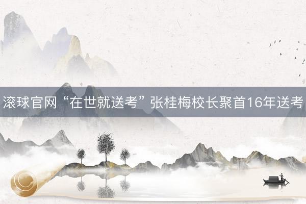滚球官网 “在世就送考” 张桂梅校长聚首16年送考