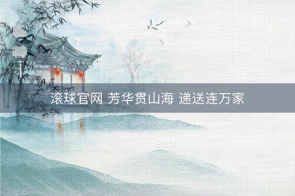 滚球官网 芳华贯山海 递送连万家