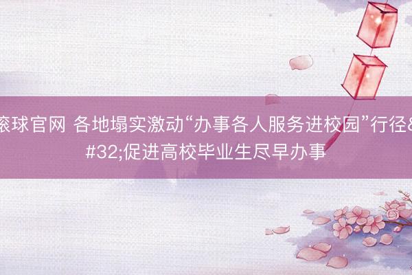 滚球官网 各地塌实激动“办事各人服务进校园”行径 促进高校毕业生尽早办事