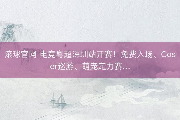 滚球官网 电竞粤超深圳站开赛！免费入场、Coser巡游、萌宠定力赛…