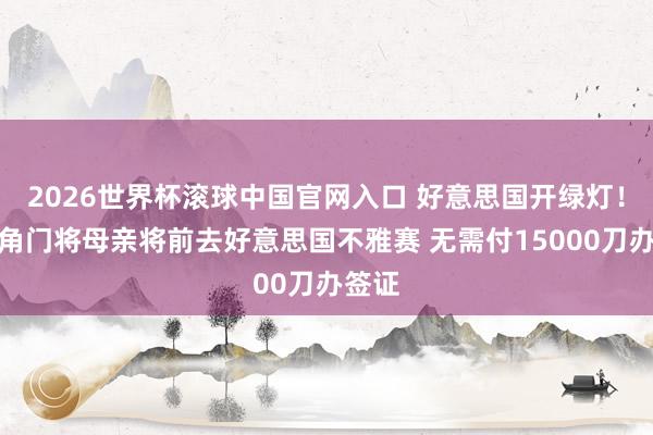 2026世界杯滚球中国官网入口 好意思国开绿灯！佛得角门将母亲将前去好意思国不雅赛 无需付15000刀办签证