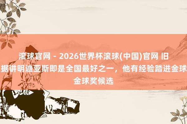 滚球官网 - 2026世界杯滚球(中国)官网 旧将：数据讲明迪亚斯即是全国最好之一，他有经验踏进金球奖候选