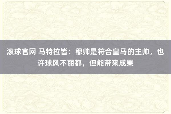 滚球官网 马特拉皆:穆帅是符合皇马的主帅,也许球风不丽都,但能带来成果